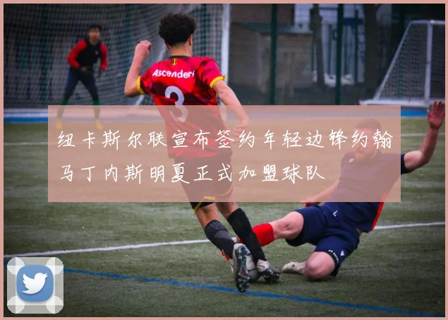 纽卡斯尔联宣布签约年轻边锋约翰马丁内斯明夏正式加盟球队