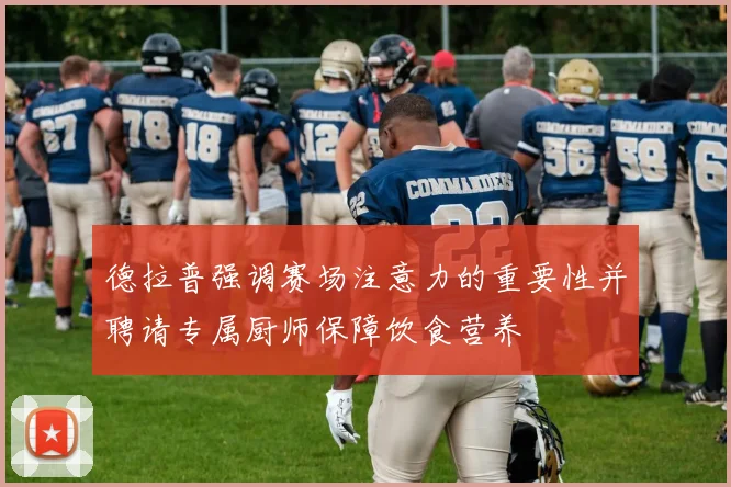 德拉普强调赛场注意力的重要性并聘请专属厨师保障饮食营养