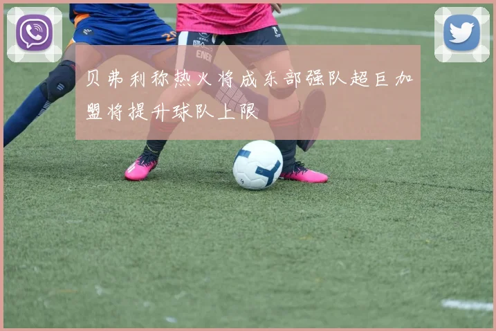 贝弗利称热火将成东部强队超巨加盟将提升球队上限