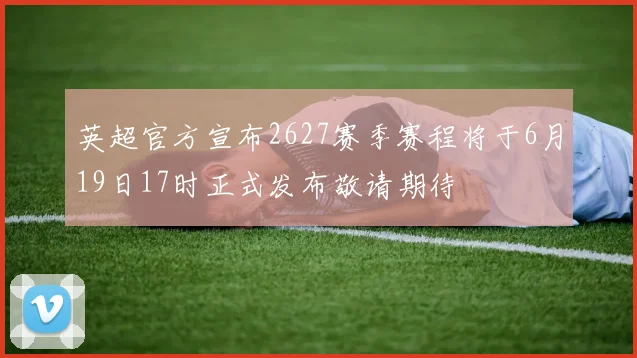 英超官方宣布2627赛季赛程将于6月19日17时正式发布敬请期待