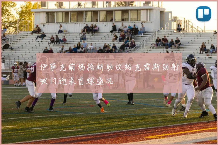 伊萨克前场抢断助攻约克雷斯劲射破门迎来首球盛况