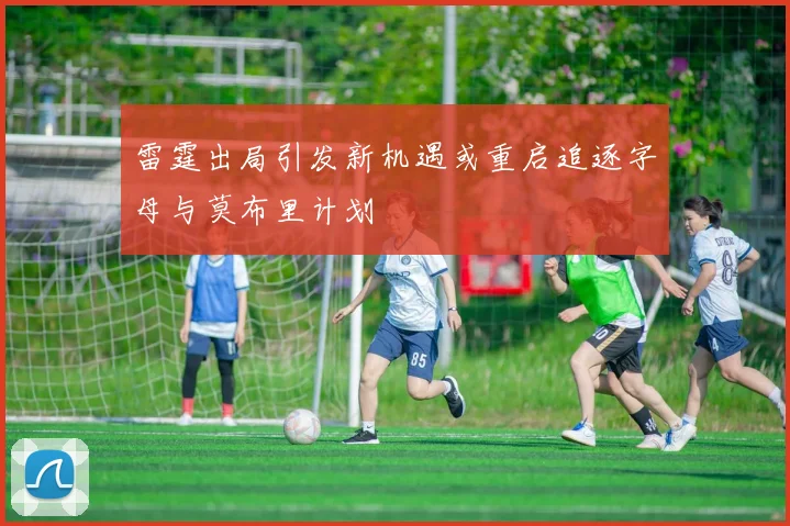 雷霆出局引发新机遇或重启追逐字母与莫布里计划