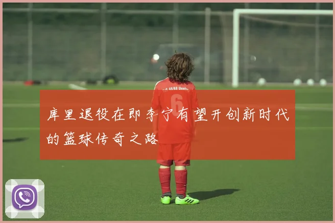 库里退役在即李宁有望开创新时代的篮球传奇之路