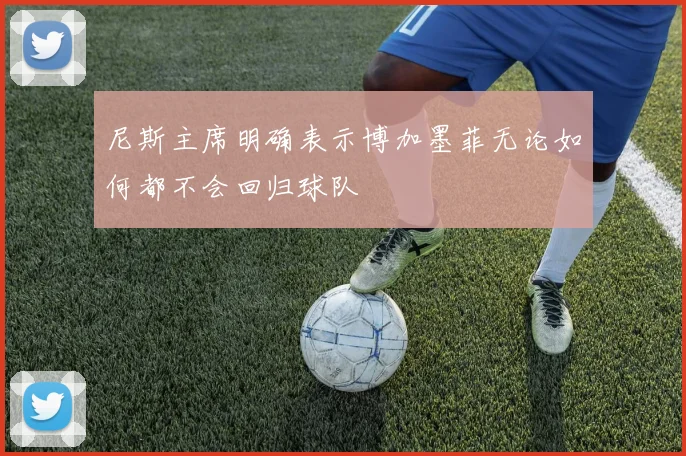 尼斯主席明确表示博加墨菲无论如何都不会回归球队