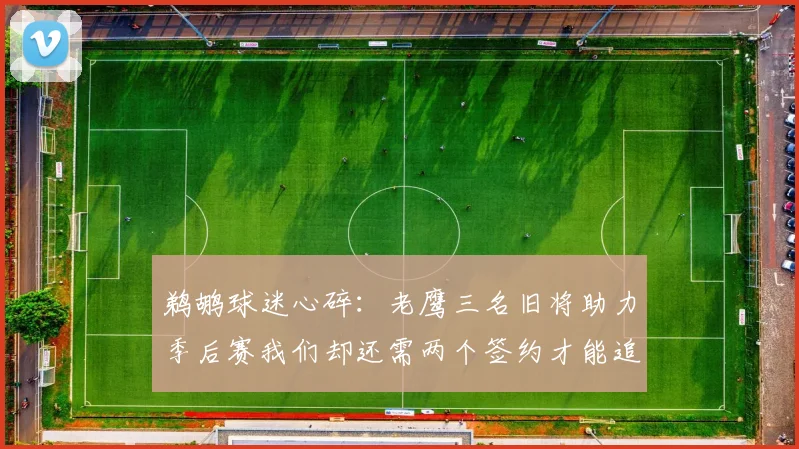 鹈鹕球迷心碎：老鹰三名旧将助力季后赛我们却还需两个签约才能追赶