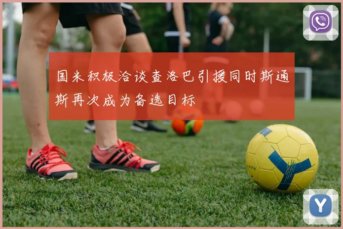 国米积极洽谈查洛巴引援同时斯通斯再次成为备选目标