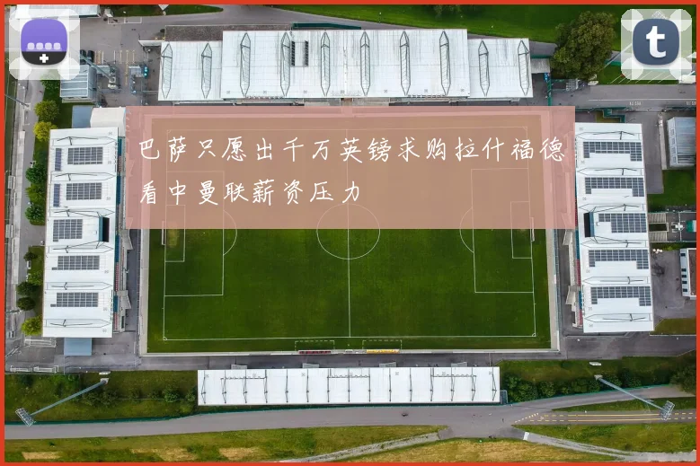 巴萨只愿出千万英镑求购拉什福德看中曼联薪资压力
